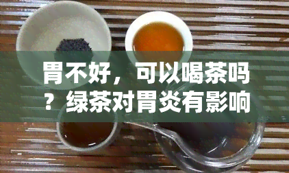 胃不好，可以喝茶吗？绿茶对胃炎有影响吗？