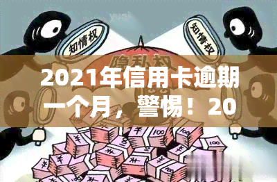 2021年信用卡逾期一个月，警惕！2021年信用卡逾期一个月的影响及应对策略