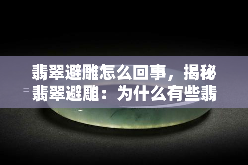 翡翠避雕怎么回事，揭秘翡翠避雕：为什么有些翡翠不需要雕刻？