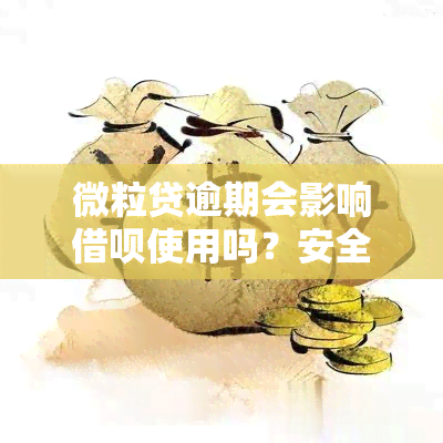 微粒贷逾期会影响借呗使用吗？安全性如何？