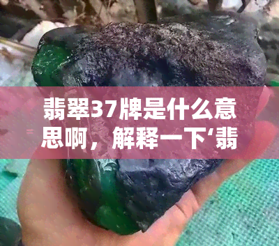 翡翠37牌是什么意思啊，解释一下‘翡翠37牌’的含义