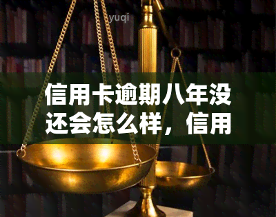 信用卡逾期八年没还会怎么样，信用卡逾期八年未还：可能面临的后果和解决方法