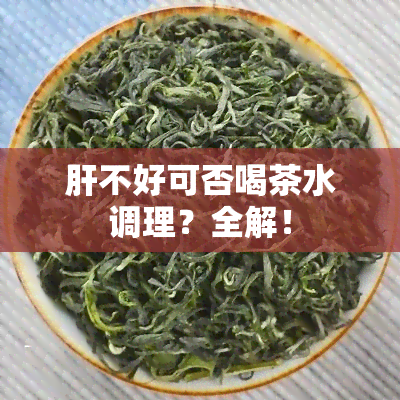 肝不好可否喝茶水调理？全解！