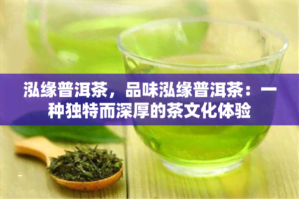 泓缘普洱茶，品味泓缘普洱茶：一种独特而深厚的茶文化体验