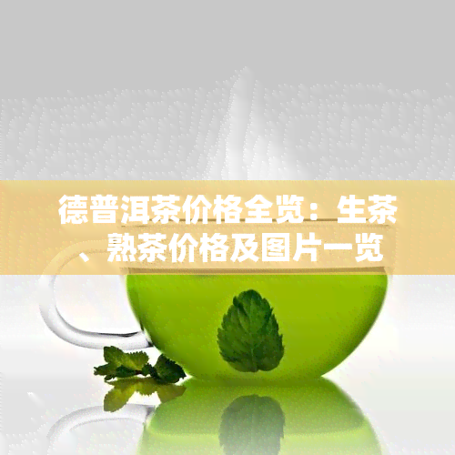 德普洱茶价格全览：生茶、熟茶价格及图片一览