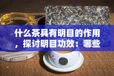 什么茶具有明目的作用，探讨明目功效：哪些茶叶具有此作用？