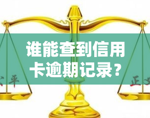 谁能查到信用卡逾期记录？详细情况如何查询？