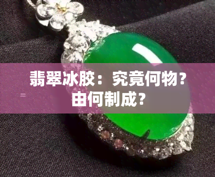 翡翠冰胶：究竟何物？由何制成？