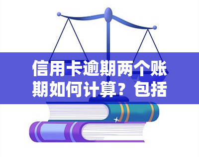 信用卡逾期两个账期如何计算？包括利息和费用的详细步骤