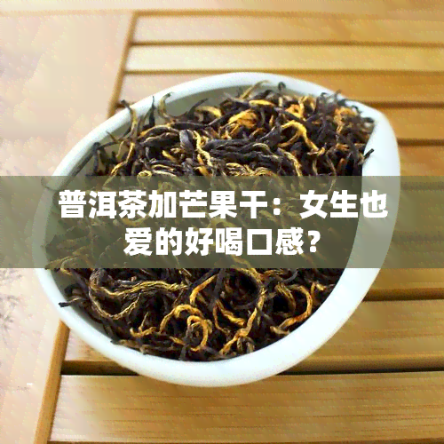 普洱茶加芒果干：女生也爱的好喝口感？