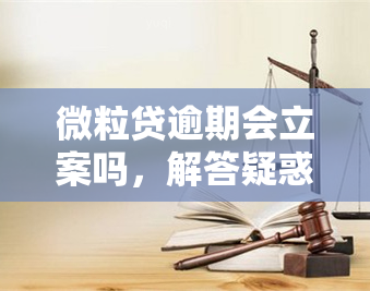 微粒贷逾期会立案吗，解答疑惑：微粒贷逾期是否会被立案？