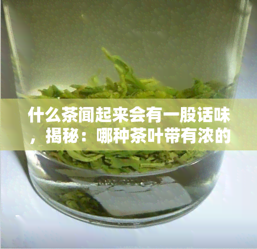 什么茶闻起来会有一股话味，揭秘：哪种茶叶带有浓的话香气？