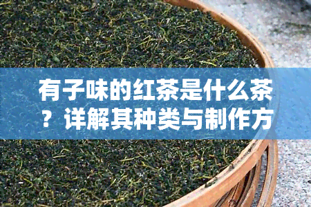 有子味的红茶是什么茶？详解其种类与制作方法