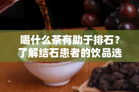 喝什么茶有助于排石？了解结石患者的饮品选择