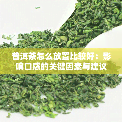 普洱茶怎么放置比较好：影响口感的关键因素与建议