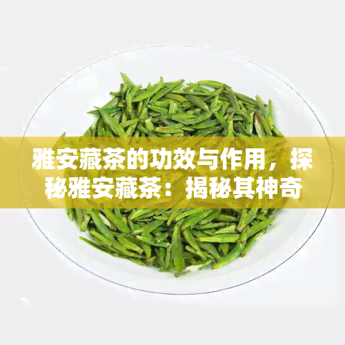 雅安藏茶的功效与作用，探秘雅安藏茶：揭秘其神奇功效与作用