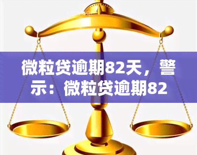 微粒贷逾期82天，警示：微粒贷逾期82天，后果严重！