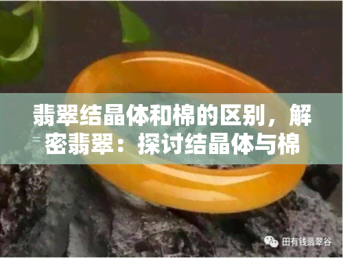 翡翠结晶体和棉的区别，解密翡翠：探讨结晶体与棉的不同之处