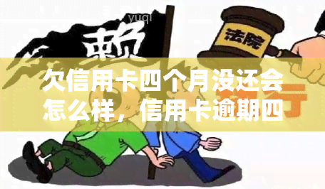 欠信用卡四个月没还会怎么样，信用卡逾期四个月未还，会产生哪些后果？