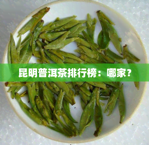 昆明普洱茶排行榜：哪家？