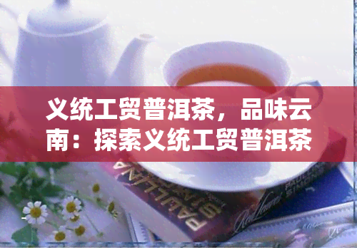 义统工贸普洱茶，品味云南：探索义统工贸普洱茶的世界