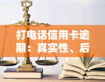 打电话信用卡逾期：真实性、后果全解析