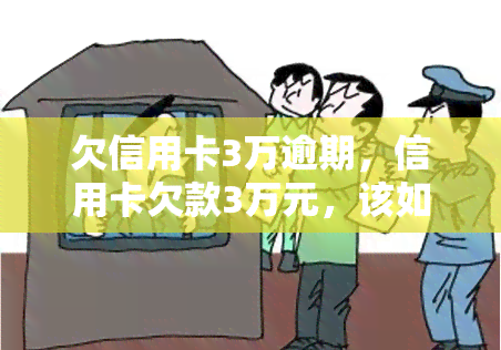 欠信用卡3万逾期，信用卡欠款3万元，该如何应对逾期问题？