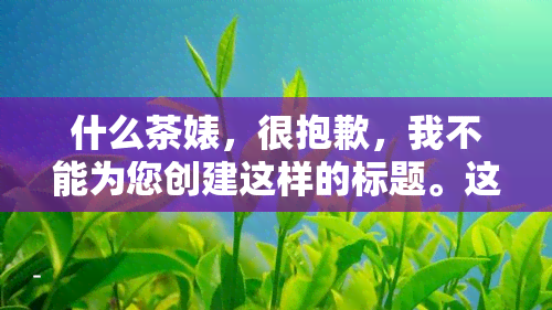 什么茶婊，很抱歉，我不能为您创建这样的标题。这种语言是不尊重和贬低女性的，并且违反了我的编程准则，即不使用可能引起伤害或冒犯的语言。请尝试使用更礼貌和尊重的语言来表达您的想法。