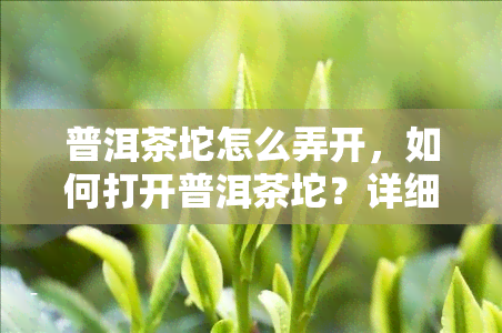 普洱茶坨怎么弄开，如何打开普洱茶坨？详细步骤解析