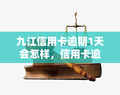 九江信用卡逾期1天会怎样，信用卡逾期一天会产生什么后果？——以九江为例