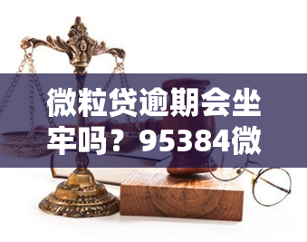 微粒贷逾期会坐牢吗？95384微众银行可协商！