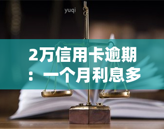 2万信用卡逾期：一个月利息多少？一天利息多少？