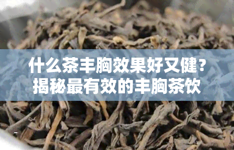 什么茶丰胸效果好又健？揭秘最有效的丰胸茶饮