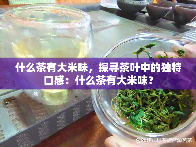 什么茶有大米味，探寻茶叶中的独特口感：什么茶有大米味？