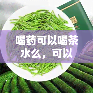 喝可以喝茶水么，可以边喝边喝茶吗？探讨与茶水的相互影响