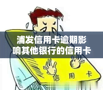 浦发信用卡逾期影响其他银行的信用卡吗，浦发信用卡逾期是否会影响其他银行的信用卡？