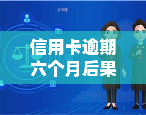 信用卡逾期六个月后果：连续欠款6个月可能带来的严重后果