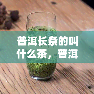 普洱长条的叫什么茶，普洱长条茶叶的名称是什么？