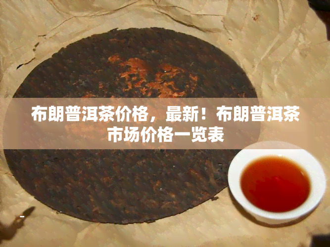 布朗普洱茶价格，最新！布朗普洱茶市场价格一览表