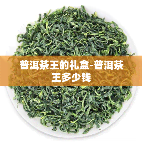 普洱茶王的礼盒-普洱茶王多少钱