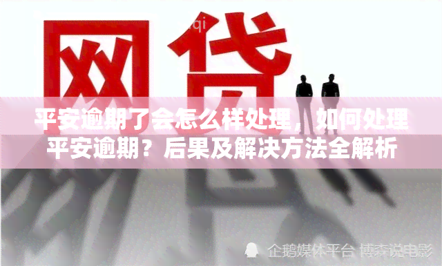 平安逾期了会怎么样处理，如何处理平安逾期？后果及解决方法全解析