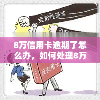 8万信用卡逾期了怎么办，如何处理8万元信用卡逾期问题？