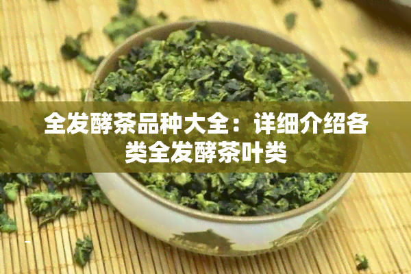 全发酵茶品种大全：详细介绍各类全发酵茶叶类