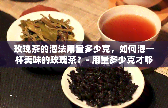 玫瑰茶的泡法用量多少克，如何泡一杯美味的玫瑰茶？- 用量多少克才够？