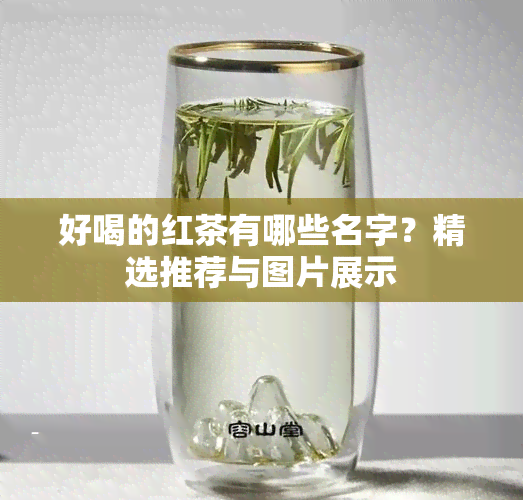 好喝的红茶有哪些名字？精选推荐与图片展示