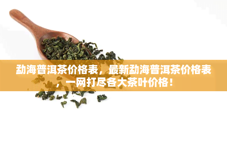 勐海普洱茶价格表，最新勐海普洱茶价格表，一网打尽各大茶叶价格！