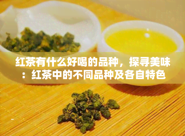 红茶有什么好喝的品种，探寻美味：红茶中的不同品种及各自特色