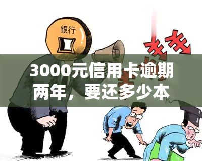 3000元信用卡逾期两年，要还多少本金及利息？