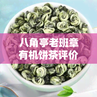 八角亭老班章有机饼茶评价：口感醇厚，回持久，值得一试！