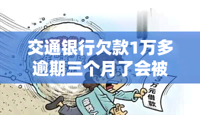 交通银行欠款1万多逾期三个月了会被起诉吗，交通银行：欠款1万多元逾期三个月，是否会面临被起诉的风险？